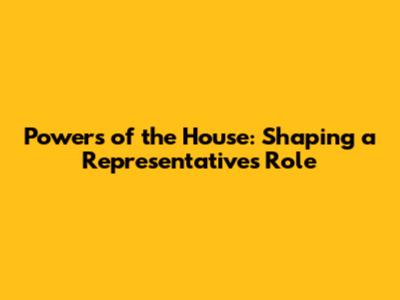 Powers of the House: Shaping a Representative's Role