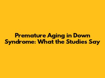 Premature Aging in Down Syndrome: What the Studies Say