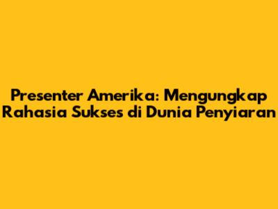Presenter Amerika: Mengungkap Rahasia Sukses di Dunia Penyiaran
