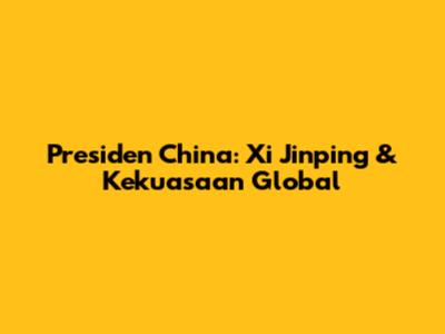 Presiden China: Xi Jinping & Kekuasaan Global