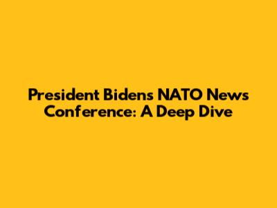 President Biden's NATO News Conference: A Deep Dive
