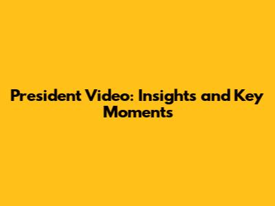 President Video: Insights and Key Moments