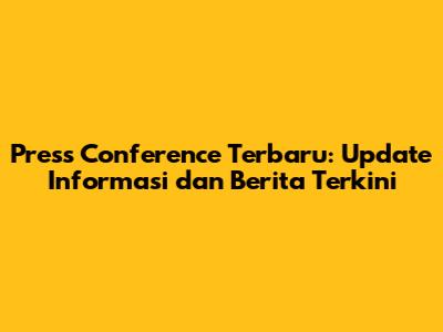 Press Conference Terbaru: Update Informasi dan Berita Terkini
