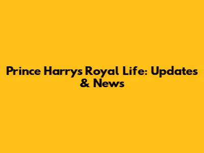 Prince Harry's Royal Life: Updates & News