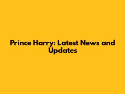 Prince Harry: Latest News and Updates