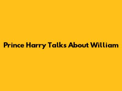 Prince Harry Talks About William
