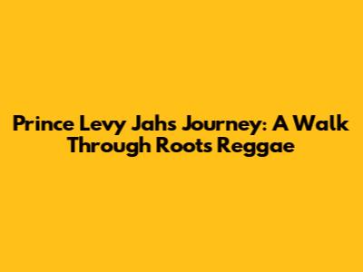 Prince Levy Jah's Journey: A Walk Through Roots Reggae