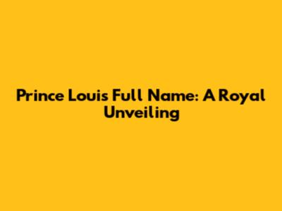 Prince Louis' Full Name: A Royal Unveiling