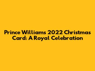 Prince William's 2022 Christmas Card: A Royal Celebration
