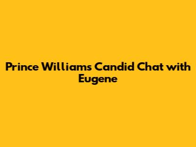 Prince William's Candid Chat with Eugene