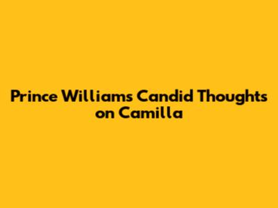 Prince William's Candid Thoughts on Camilla