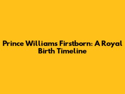 Prince William's Firstborn: A Royal Birth Timeline