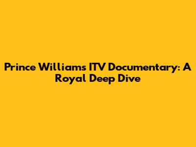Prince William's ITV Documentary: A Royal Deep Dive