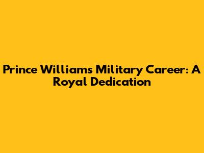 Prince William's Military Career: A Royal Dedication