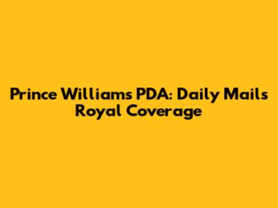 Prince William's PDA: Daily Mail's Royal Coverage