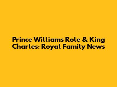 Prince William's Role & King Charles: Royal Family News