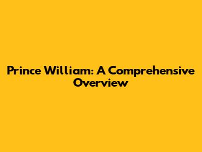 Prince William: A Comprehensive Overview