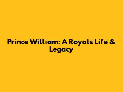 Prince William: A Royal's Life & Legacy