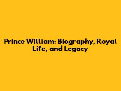 Prince William: Biography, Royal Life, and Legacy
