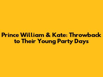 Prince William & Kate: Throwback to Their Young Party Days