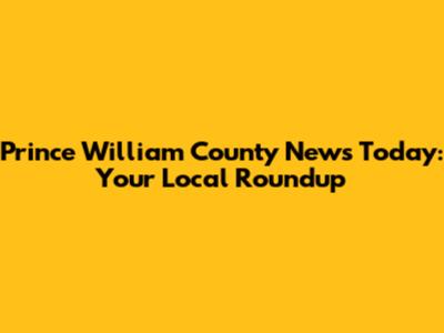 Prince William County News Today: Your Local Roundup