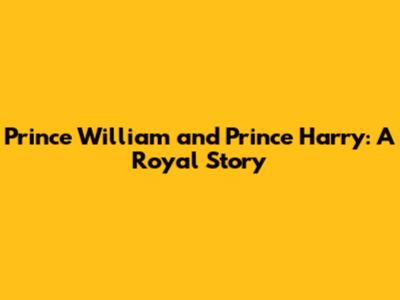 Prince William and Prince Harry: A Royal Story