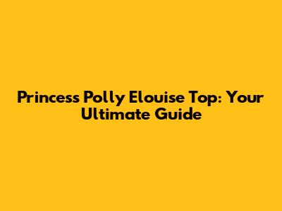 Princess Polly Elouise Top: Your Ultimate Guide
