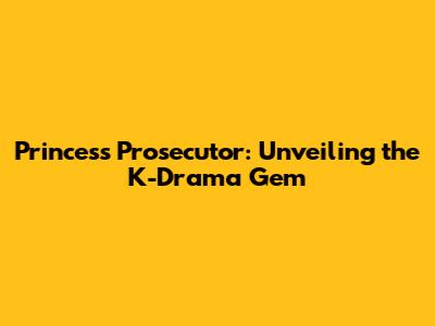 Princess Prosecutor: Unveiling the K-Drama Gem