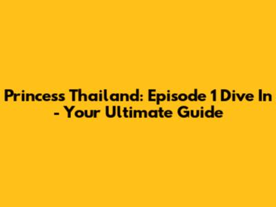 Princess Thailand: Episode 1 Dive In - Your Ultimate Guide