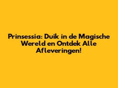Prinsessia: Duik in de Magische Wereld en Ontdek Alle Afleveringen!