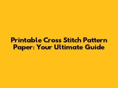 Printable Cross Stitch Pattern Paper: Your Ultimate Guide