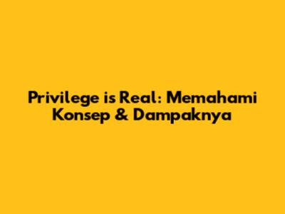 Privilege is Real: Memahami Konsep & Dampaknya