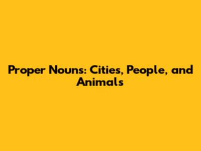 Proper Nouns: Cities, People, and Animals