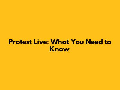 Protest Live: What You Need to Know