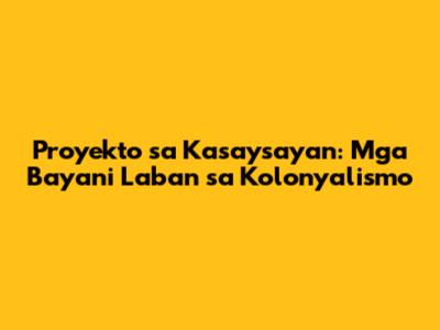 Proyekto sa Kasaysayan: Mga Bayani Laban sa Kolonyalismo