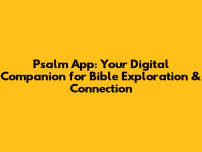 Psalm App: Your Digital Companion for Bible Exploration & Connection