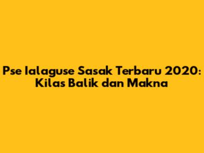 Pse Ialaguse Sasak Terbaru 2020: Kilas Balik dan Makna