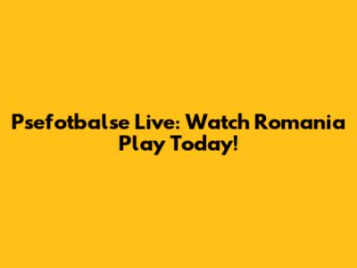 Psefotbalse Live: Watch Romania Play Today!
