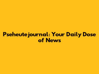 Pseheutejournal: Your Daily Dose of News