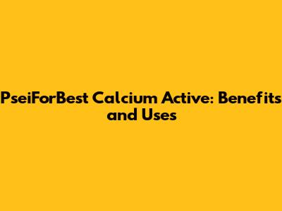PseiForBest Calcium Active: Benefits and Uses