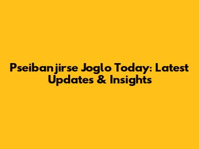 Pseibanjirse Joglo Today: Latest Updates & Insights