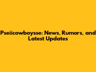 Pseiicowboysse: News, Rumors, and Latest Updates