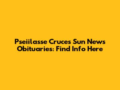 Pseiilasse Cruces Sun News Obituaries: Find Info Here