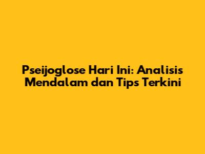 Pseijoglose Hari Ini: Analisis Mendalam dan Tips Terkini