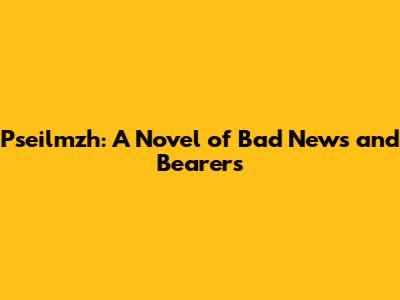 Pseilmzh: A Novel of Bad News and Bearers
