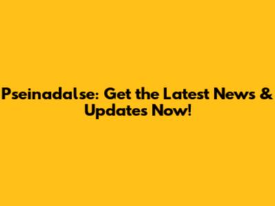 Pseinadalse: Get the Latest News & Updates Now!
