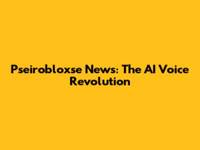 Pseirobloxse News: The AI Voice Revolution