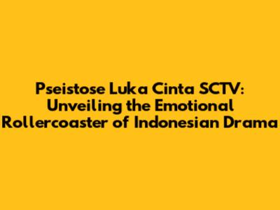 Pseistose Luka Cinta SCTV: Unveiling the Emotional Rollercoaster of Indonesian Drama