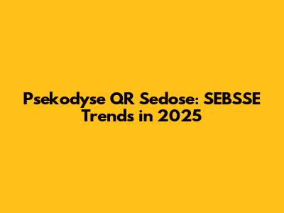Psekodyse QR Sedose: SEBSSE Trends in 2025