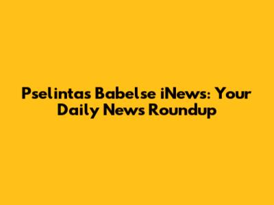Pselintas Babelse iNews: Your Daily News Roundup
